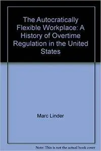 The Autocratically Flexible Workplace: A History of Overtime Regulation in the United States