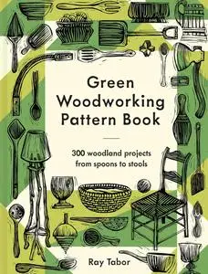 Green Woodworking Pattern Book: 300 woodland projects from spoons to stools