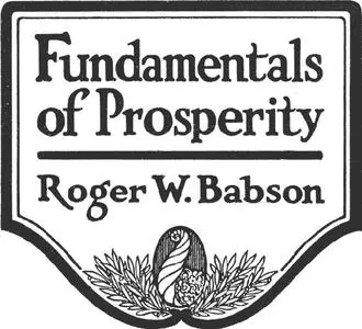 «Fundamentals of Prosperity / What They Are and Whence They Come» by Roger W.Babson