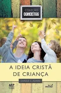 «A ideia cristã de criança» by Carole G. Adams