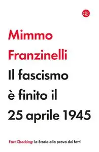 Mimmo Franzinelli - Il fascismo è finito il 25 aprile 1945