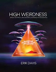 High Weirdness: Drugs, Esoterica, and Visionary Experiences in the Seventies