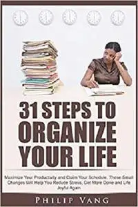 31 Steps to Organize Your Life: Maximize Your Productivity and Claim Your Schedule.