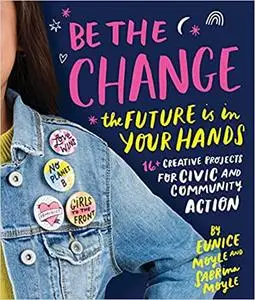 Be the Change: The future is in your hands - 16+ creative projects for civic and community action