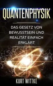 Quantenphysik: Das Gesetz von Bewusstsein und Realität einfach erklärt