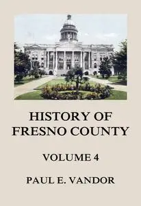 «History of Fresno County, Vol. 4» by Paul E. Vandor