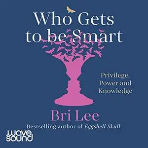 Who Gets to Be Smart: Privilege, Power and Knowledge [Audiobook]