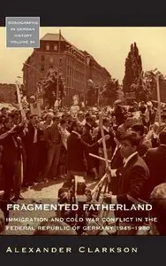 Fragmented Fatherland: Immigration and Cold War Conflict in the Federal Republic of Germany 1945-1980