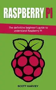 Raspberry Pi: The definitive beginner’s guide to understand Raspberry Pi (1 Book 5)