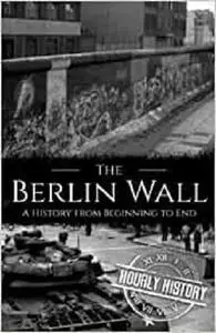 The Berlin Wall: A History from Beginning to End