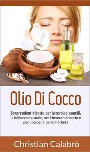 Christian Calabrò - Olio Di Cocco: Sorprendenti ricette per la cura dei capelli, la bellezza naturale, anti-invecchiamento...