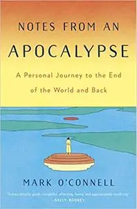 Notes from an Apocalypse: A Personal Journey to the End of the World and Back