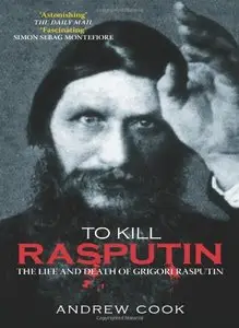 To Kill Rasputin: The Life and Death of Grigori Rasputin