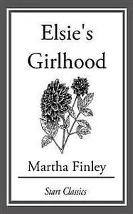 «Elsie's Girlhood / A Sequel to "Elsie Dinsmore" and "Elsie's Holidays at Roselands"» by Martha Finley