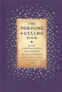 The Fortune Telling Book: Reading Crystal Balls, Tea Leaves, Playing Cards, and Everyday Omens of Love and Luck