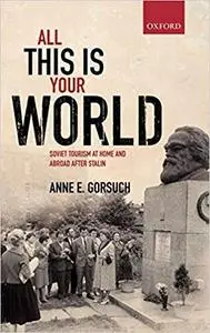 All This is Your World: Soviet Tourism at Home and Abroad after Stalin
