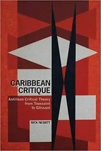 Caribbean Critique: Antillean Critical Theory from Toussaint to Glissant