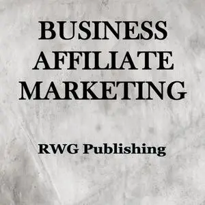 «Business Affiliate Marketing» by RWG Publishing