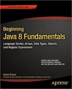 Beginning Java 8 Fundamentals: Language Syntax, Arrays, Data Types, Objects, and Regular Expressions (Repost)