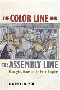 The Color Line and the Assembly Line: Managing Race in the Ford Empire