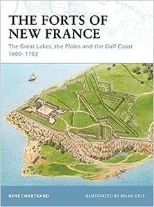 The Forts of New France: The Great Lakes, the Plains and the Gulf Coast 1600–1763
