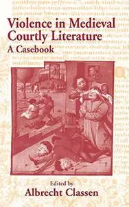 Violence in Medieval Courtly Literature: A Casebook (Garland Medieval Casebooks)
