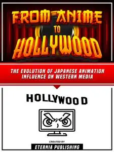 «From Anime To Hollywood» by Eternia Publishing