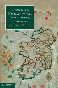 A Cultural History of the Irish Novel, 1790-1829 (Cambridge Studies in Romanticism) by Professor Claire Connolly