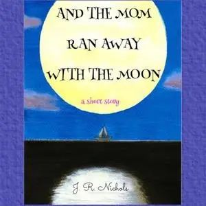 «And the Mom Ran Away With the Moon» by J.R. Nichols