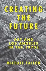 Creating the Future: Art and Los Angeles in the 1970s