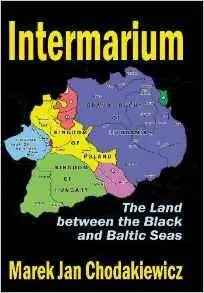 Marek Jan Chodakiewicz - Intermarium: The Land between the Black and Baltic Seas