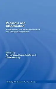 Peasants and Globalization: Political Economy, Rural Transformation and the Agrarian Question