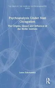 Psychoanalysis Under Nazi Occupation: The Origins, Impact and Influence of the Berlin Institute