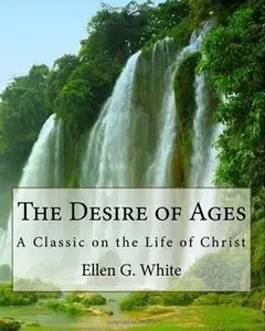 Ellen G. White, "The Desire of Ages: A Classic on the Life of Christ"