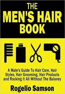 The Men's Hair Book: A Male's Guide To Hair Care, Hair Styles, Hair Grooming, Hair Products