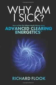Why Am I Sick?: How to Find Out What's Really Wrong Using Advanced Clearing Energetics (repost)