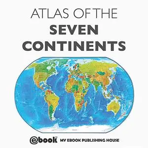 «Atlas of the Seven Continents» by My Ebook Publishing House