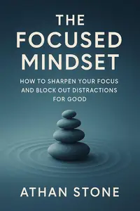 The Focused Mindset: How to Sharpen Your Focus and Block Out Distractions for Good