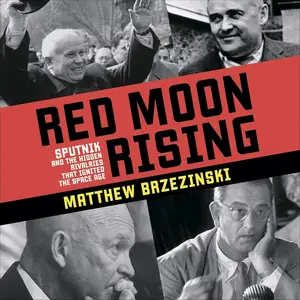 Red Moon Rising: Sputnik and the Hidden Rivalries that Ignited the Space Age [Audiobook]