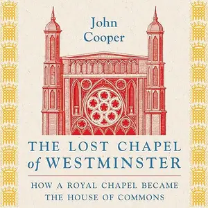 The Lost Chapel of Westminster: How a Royal Chapel Became the House of Commons [Audiobook]