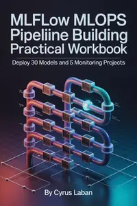 MLflow MLOps Pipeline Building Practical Workbook: Deploy 30 Models and 5 Monitoring Projects