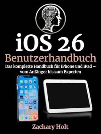 iOS 26 Benutzerhandbuch: Das komplette Handbuch für iPhone und iPad – vom Anfänger bis zum Experten