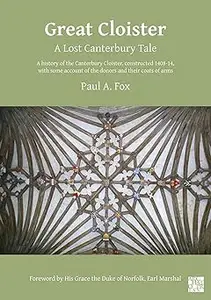 Great Cloister: A Lost Canterbury Tale: A History of the Canterbury Cloister, Constructed 1408-14, with Some Account of