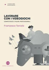 Lavorare con i videogiochi. Competenze e figure professionali - Francesco Toniolo