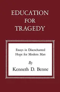 Education for Tragedy : Essays in Disenchanted Hope for Modern Man