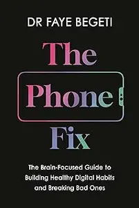 The Phone Fix: The Brain-Focused Guide to Building Healthy Digital Habits and Breaking Bad Ones