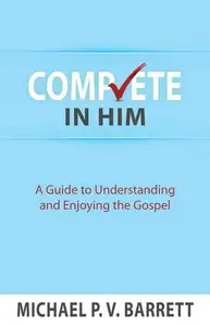 Complete in Him: A Guide to Understanding and Enjoying the Gospel