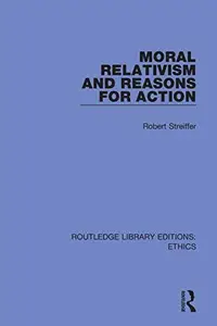 Moral Relativism and Reasons for Action (Routledge Library Editions: Ethics)