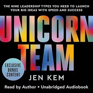 Unicorn Team: The Nine Leadership Types You Need to Launch Your Big Ideas with Speed and Success [Audiobook]