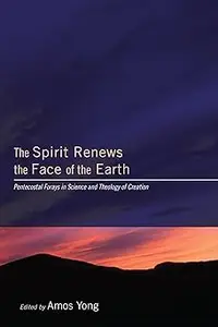 The Spirit Renews the Face of the Earth: Pentecostal Forays in Science and Theology of Creation